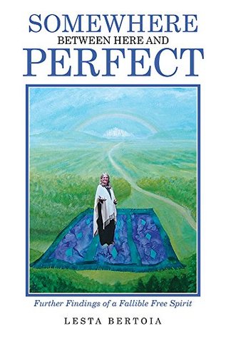 Download Somewhere Between Here and Perfect: Further Findings of a Fallible Free Spirit - Lesta Bertoia | PDF