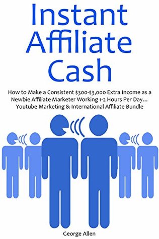 Read INSTANT AFFILIATE CASH: How to Make a Consistent $300-$3,000 Extra Income as a Newbie Affiliate Marketer Working 1-2 Hours Per Day Youtube Marketing & International Affiliate Bundle - George Allen file in PDF