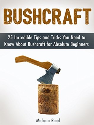 Download Bushcraft: 25 Incredible Tips and Tricks You Need to Know About Bushcraft for Absolute Beginners (Bushcraft, bushcraft cooking, survival skills) - Malcom Reed | ePub