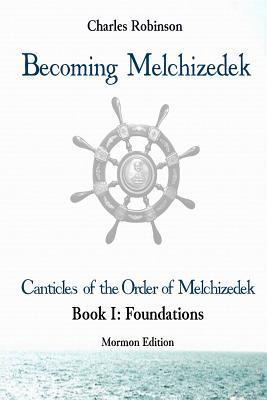 Download Becoming Melchizedek: The Eternal Priesthood and Your Journey: Foundations, Mormon Edition - Charles J. Robinson | ePub