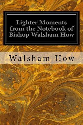 Download Lighter Moments from the Notebook of Bishop Walsham How - Frederick Douglas How | PDF