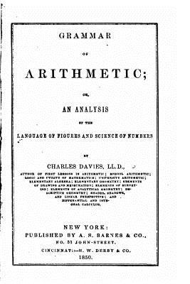 Read Grammar of Arithmetic, Or, an Analysis of the Language of Figures and Science of Numbers - Charles Davies | ePub