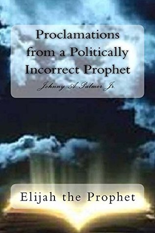 Download Proclamations from a Politically Incorrect Prophet: Elijah the Prophet - Johnny Palmer | PDF