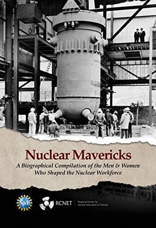 Download Nuclear Mavericks: A Biographical Compilation of the Men & Women Who Shaped the Nuclear Workforce - RCNET Regional Center for Nuclear Education and Training file in PDF