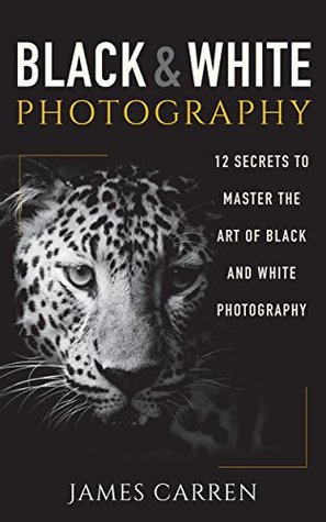 Download PHOTOGRAPHY: Black and White Photography - 12 Secrets to Master The Art of Black and White Photography (Photography, Photoshop, Digital Photography, Photography Books, Photography Magazines) - James Carren file in ePub