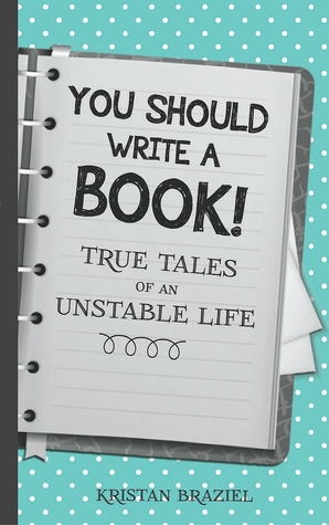 Read You Should Write A Book! True Tales of An Unstable Life - Kristan Braziel | PDF