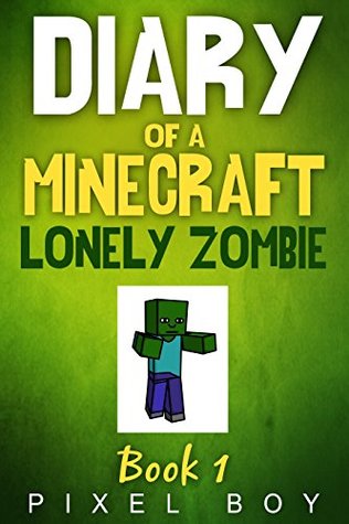 Download Minecraft: Diary of a Minecraft Lonely Zombie Book 1 (An Unofficial Minecraft Book) (Minecraft Diary Books) Minecraft books for kids (New for 2016) - Pixel Boy | PDF