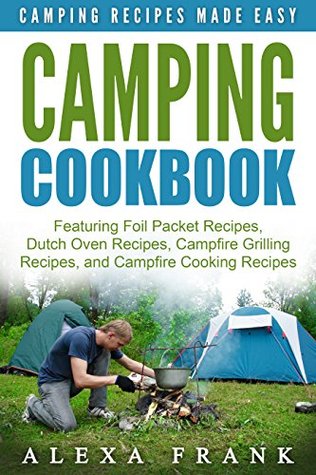 Read Camping Cookbook: Camping Recipes Made Easy: 50 Recipes! Featuring Foil Packet Recipes, Dutch Oven Recipes, Campfire Grilling Recipes, and Campfire Cooking Recipes - Alexa Frank | ePub