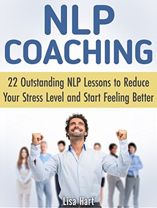 Read NLP Coaching: 22 Outstanding NLP Lessons to Reduce Your Stress Level and Start Feeling Better (NLP Coaching, nlp, nlp books) - Lisa Hart file in ePub