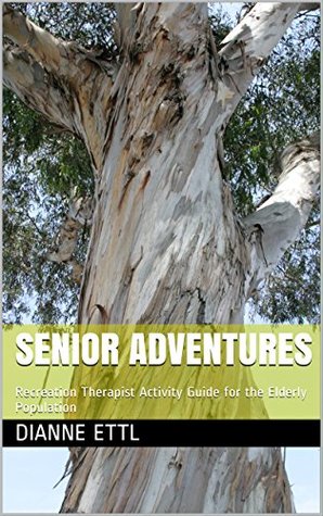 Read online Senior Adventures: Recreation Therapist Activity Guide for the Elderly Population - Dianne Ettl file in PDF