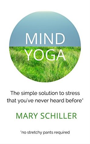 Download Mind Yoga: The simple solution to stress that you've never heard before - Mary Schiller | PDF