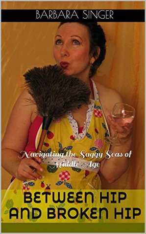 Read Between Hip and Broken Hip: Navigating the Saggy Seas of Middle Age - Barbara Singer | PDF