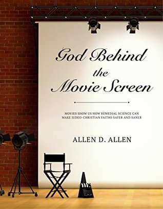 Read online God Behind the Movie Screen: Movies Show Us How Remedial Science Can Make Judeo-Christian Faiths Safer and Saner - Allen D. Allen | PDF
