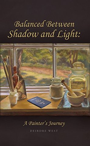 Download Balanced Between Shadow and Light: A Painter's Journey - Deirdre West | PDF