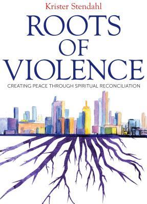 Read Roots of Violence: Creating Peace through Spiritual Reconciliation - Krister Stendahl | ePub