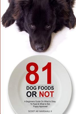 Read 81 Dog FoodsOr Not.: A Beginners Guide On What is Okay To Feed & What Is Not. Puppy Approved - Scott Jay Marshall II file in PDF