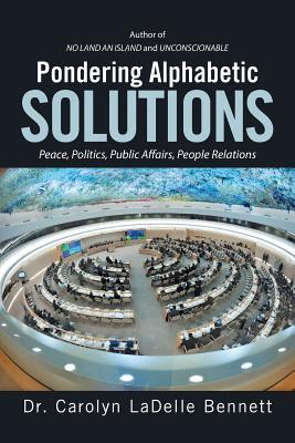 Read Pondering Alphabetic Solutions: Peace, Politics, Public Affairs, People Relations - Dr Carolyn Ladelle Bennett | PDF