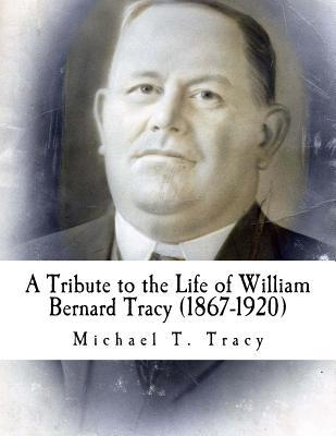 Read online A Tribute to the Life of William Bernard Tracy (1867-1920) - Michael T. Tracy file in PDF