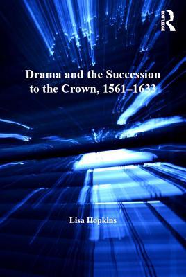 Read Drama and the Succession to the Crown, 1561-1633 - Lisa Hopkins | ePub
