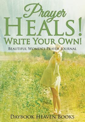 Read Prayer Heals! Write Your Own! Beautiful Women's Prayer Journal - Daybook Heaven Books | PDF