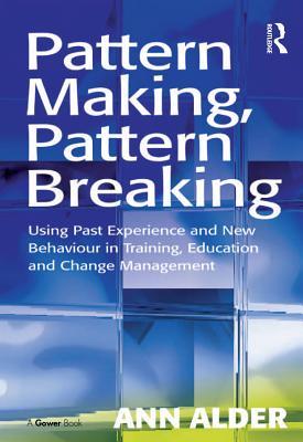 Read Pattern Making, Pattern Breaking: Using Past Experience and New Behaviour in Training, Education and Change Management - Ann Alder | PDF