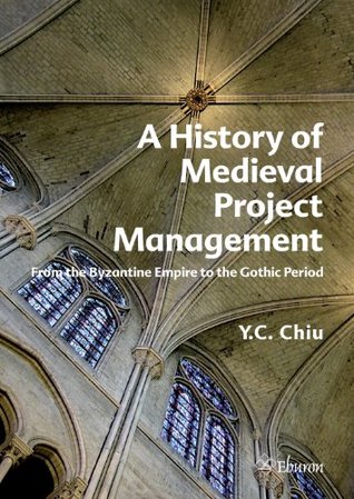 Read online A History of Medieval Project Management: From the Byzantine Empire to the Gothic Period - Y. C. Chiu file in ePub