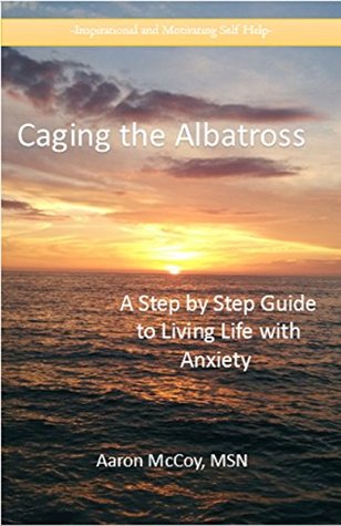 Read online Caging the Albatross: A Step by Step Guide to Living with Anxiety (Inspirational and Motivating Self Help) - Aaron McCoy MSN file in ePub