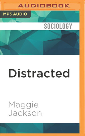 Read online Distracted: The Erosion of Attention and the Coming Dark Age - Maggie Jackson file in PDF