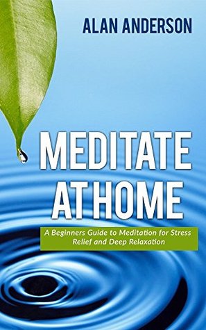 Download Meditate at Home: A Beginners Guide to Meditation for Stress Relief and Deep Relaxation - Alan Anderson | ePub