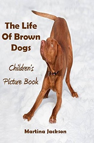 Read The Life Of Brown Dogs: Children's (Ages 2-6) Picture Book (MCJ Children's Picture Books) - Martina Jackson file in PDF