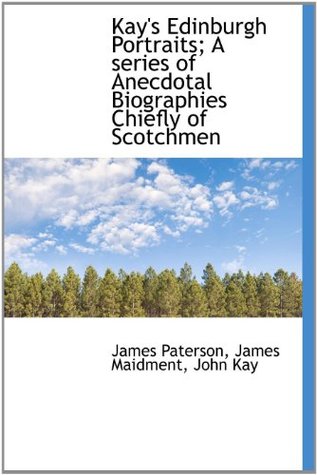 Read online Kay's Edinburgh Portraits; A Series of Anecdotal Biographies Chiefly of Scotchmen - James Paterson file in PDF