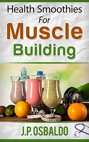 Read online Health Smoothies: For Muscle Building (Muscle, Smoothies, Health, Weight Loss) - J.P. Robinson file in PDF