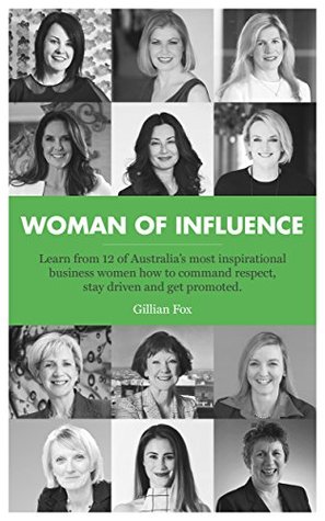 Read WOMAN OF INFLUENCE: Learn from 12 of Australia’s most inspirational business women how to command respect, stay driven and get promoted. - Gillian Fox | ePub