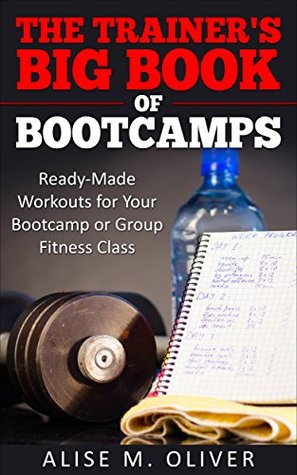 Read online The Trainer's Big Book of Bootcamps: Ready-Made Workouts for Your Bootcamp or Group Fitness Class - Alise Oliver file in PDF