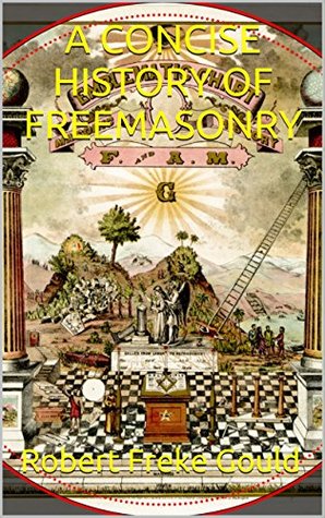 Read A CONCISE HISTORY OF FREEMASONRY (Gould Series) - Robert Freke Gould | PDF