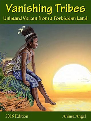 Read Vanishing Tribes: Unheard Voices from a Forbidden Land - Ahinsa Angel | PDF