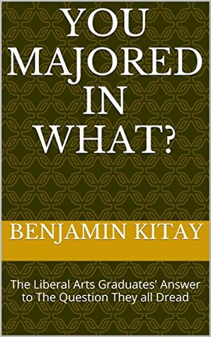 Download You Majored in What?: The Liberal Arts Graduates' Answer to The Question They all Dread - Benjamin Kitay | ePub