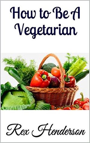 Read How to be a Vegetarian: Simple Steps to Living a Vegetarian Lifestyle - Rex Henderson | ePub