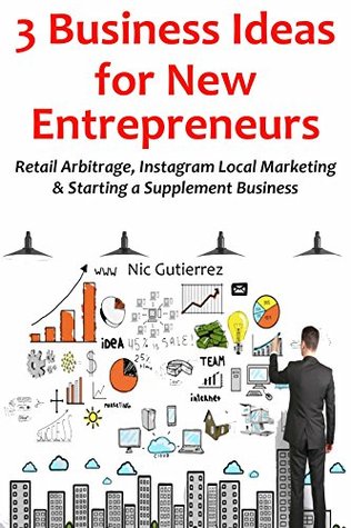 Read 3 Business Ideas for New Entrepreneurs: Retail Arbitrage, Instagram Local Marketing & Starting a Supplement Business - Nic Gutierrez | PDF