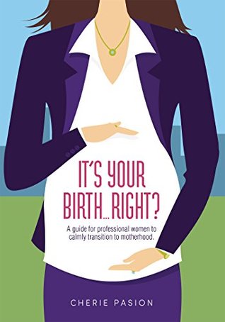 Read online It's Your BirthRight?: A Guide For Professional Women To Calmly Transition To Motherhood - Cherie Pasion file in ePub