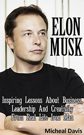 Download Elon Musk: Inspiring Lessons About Business, Leadership And Creativity From Real Life Iron Man: (Elon Musk, Tesla, SpaceX, Biography, Business Lessons, Life Lessons, Future) - Micheal Davis file in PDF