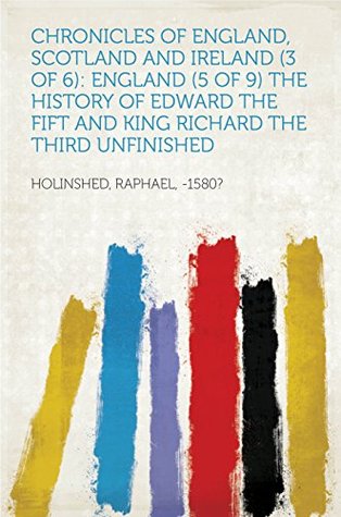 Read Chronicles of England, Scotland and Ireland (3 of 6): England (5 of 9) The History of Edward the Fift and King Richard the Third Unfinished - Raphael, -1580? Holinshed file in PDF