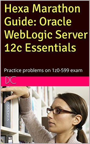 Read Hexa Marathon Guide: Oracle WebLogic Server 12c Essentials: Practice problems on 1z0-599 exam - DC file in PDF