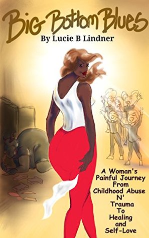 Read online Big Bottom Blues: A Woman's Painful Journey From Childhood Abuse N' Trauma to Healing and Self-Love - Lucie B Lindner file in ePub