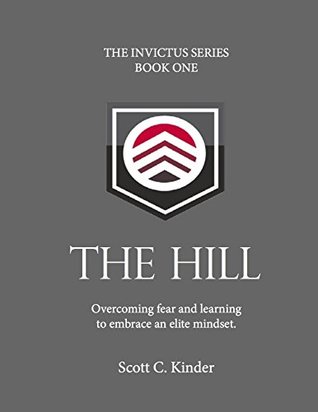 Read online The Hill: Invictus Series Book One: Overcoming Fear and Learning To Embrace an Elite Mindset - Scott Kinder file in ePub