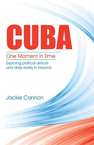 Download Cuba: One Moment in Time: Exploring Political Defrost and Daily Reality in Havana - Jackie Cannon | PDF