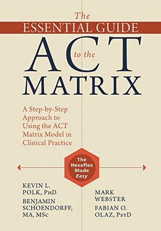 Read online The Essential Guide to the ACT Matrix: A Step-by-Step Approach to Using the ACT Matrix Model in Clinical Practice - Kevin L. Polk file in PDF