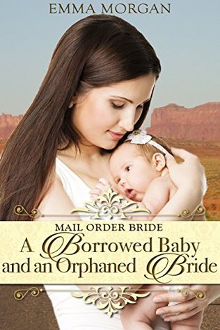 Read online Mail Order Bride: A Borrowed Baby and an Orphaned Bride - Emma Morgan | ePub