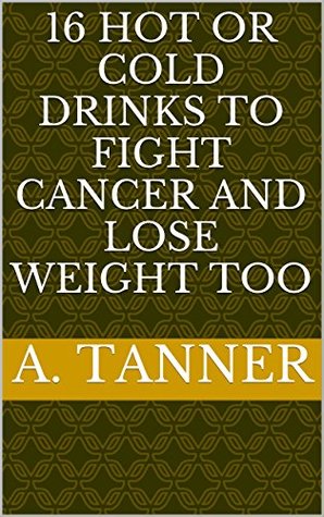 Read 16 hot or cold drinks to fight cancer and lose weight too - A. Tanner file in ePub