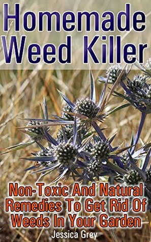 Download Homemade Weed Killer: Non-toxic and Natural Remedies to Get Rid of Weeds in Your Garden - Jessica Grey file in PDF